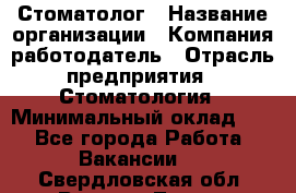 Стоматолог › Название организации ­ Компания-работодатель › Отрасль предприятия ­ Стоматология › Минимальный оклад ­ 1 - Все города Работа » Вакансии   . Свердловская обл.,Верхняя Тура г.